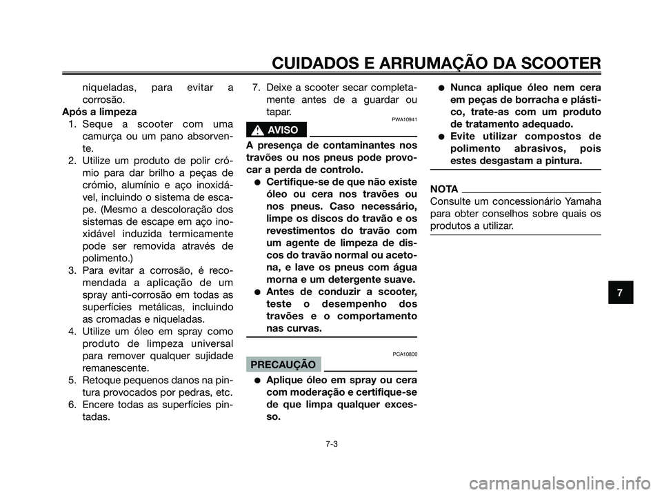 YAMAHA MAJESTY 125 2009 Manual de utilização (in Portuguese)
niqueladas, para evitar a
corrosão.
Após a limpeza 1. Seque a scooter com uma camurça ou um pano absorven-
te.
2. Utilize um produto de polir cró- mio para dar brilho a peças de
crómio, alumín YAMAHA MAJESTY 125 2009 Manual de utilização (in Portuguese)
niqueladas, para evitar a
corrosão.
Após a limpeza 1. Seque a scooter com uma camurça ou um pano absorven-
te.
2. Utilize um produto de polir cró- mio para dar brilho a peças de
crómio, alumín