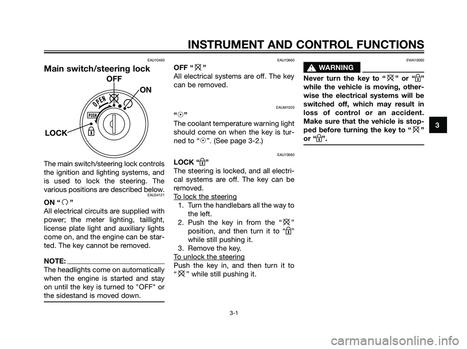 YAMAHA MAJESTY 125 2008 User Guide EAU10460
Main switch/steering lock
The main switch/steering lock controls
the ignition and lighting systems, and
is used to lock the steering. The
various positions are described below.
EAU34121
ON 