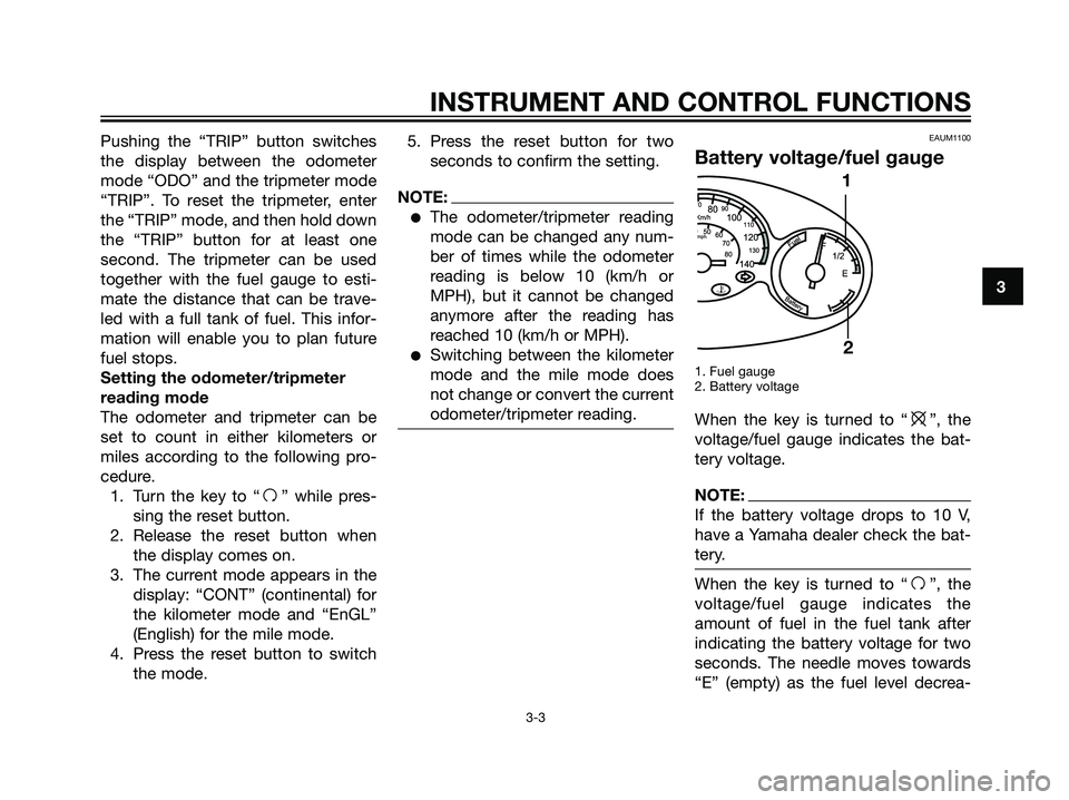 YAMAHA MAJESTY 125 2008 User Guide Pushing the “TRIP” button switches
the display between the odometer
mode “ODO” and the tripmeter mode
“TRIP”. To reset the tripmeter, enter
the “TRIP” mode, and then hold down
the “T