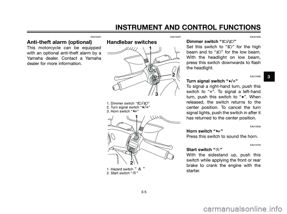 YAMAHA MAJESTY 125 2008 User Guide EAU12331
Anti-theft alarm (optional)
This motorcycle can be equipped
with an optional anti-theft alarm by a
Yamaha dealer. Contact a Yamaha
dealer for more information.
EAU12347
Handlebar switches
1. 