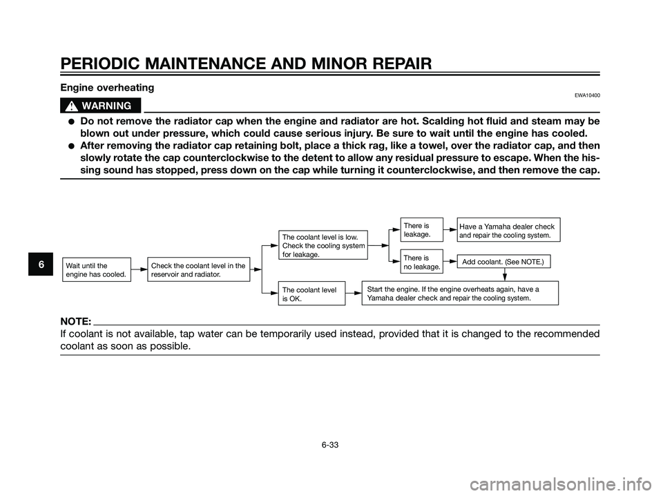 YAMAHA MAJESTY 125 2008 Repair Manual 6
PERIODIC MAINTENANCE AND MINOR REPAIR
6-33
Engine overheatingEWA10400
s s
WARNING
Do not remove the radiator cap when the engine and radiator are hot. Scalding hot fluid and steam may be
blown out 