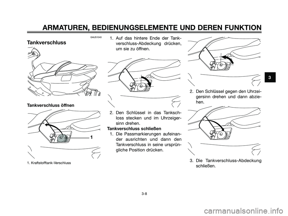 YAMAHA MAJESTY 125 2007  Manuale de Empleo (in Spanish) GAUS1040
Tankverschluss
Tankverschluss öffnen
1. Kraftstofftank-Verschluss
1. Auf das hintere Ende der Tank-
verschluss-Abdeckung drücken,
um sie zu öffnen.
2. Den Schlüssel in das Tanksch-
loss s