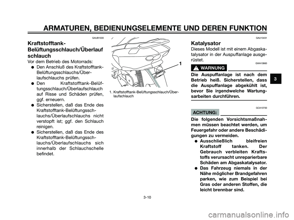 YAMAHA MAJESTY 125 2007  Manuale de Empleo (in Spanish) GAUB1300
Kraftstofftank-
Belüftungsschlauch/Überlauf
schlauch
Vor dem Betrieb des Motorrads:
Den Anschluß des Kraftstofftank-
Belüftungsschlauchs/Über-
laufschlauchs prüfen.
Den Kraftstofftank