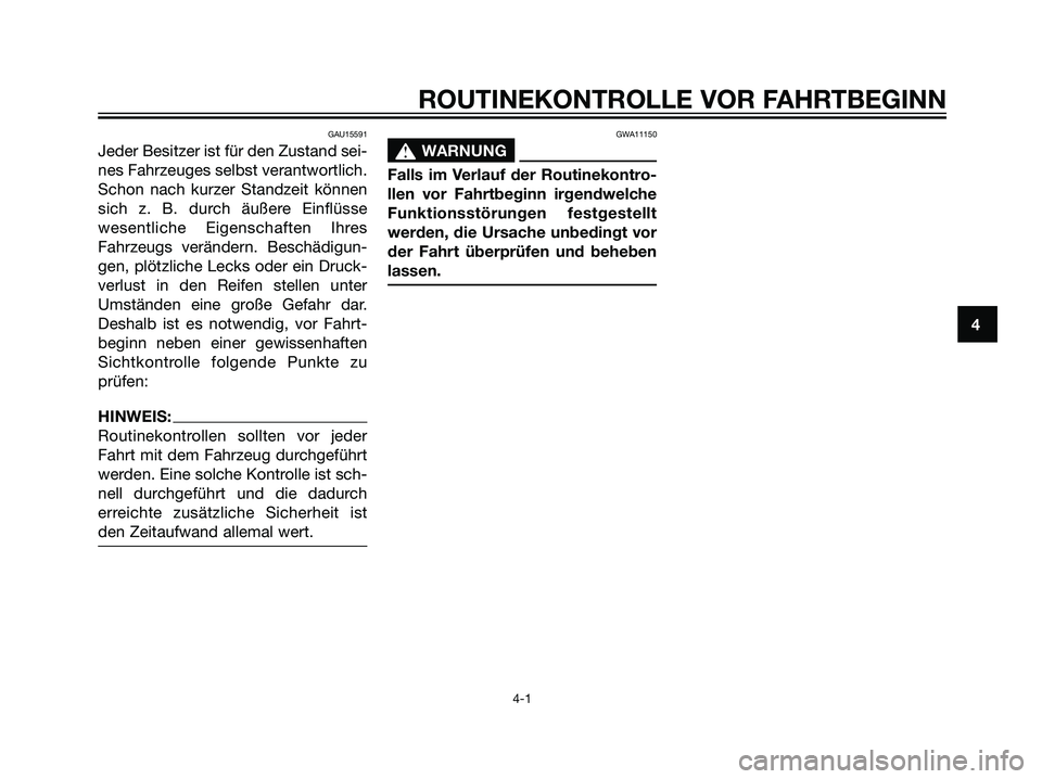 YAMAHA MAJESTY 125 2008  Betriebsanleitungen (in German) GAU15591
Jeder Besitzer ist für den Zustand sei-
nes Fahrzeuges selbst verantwortlich.
Schon nach kurzer Standzeit können
sich z. B. durch äußere Einflüsse
wesentliche Eigenschaften Ihres
Fahrzeu
