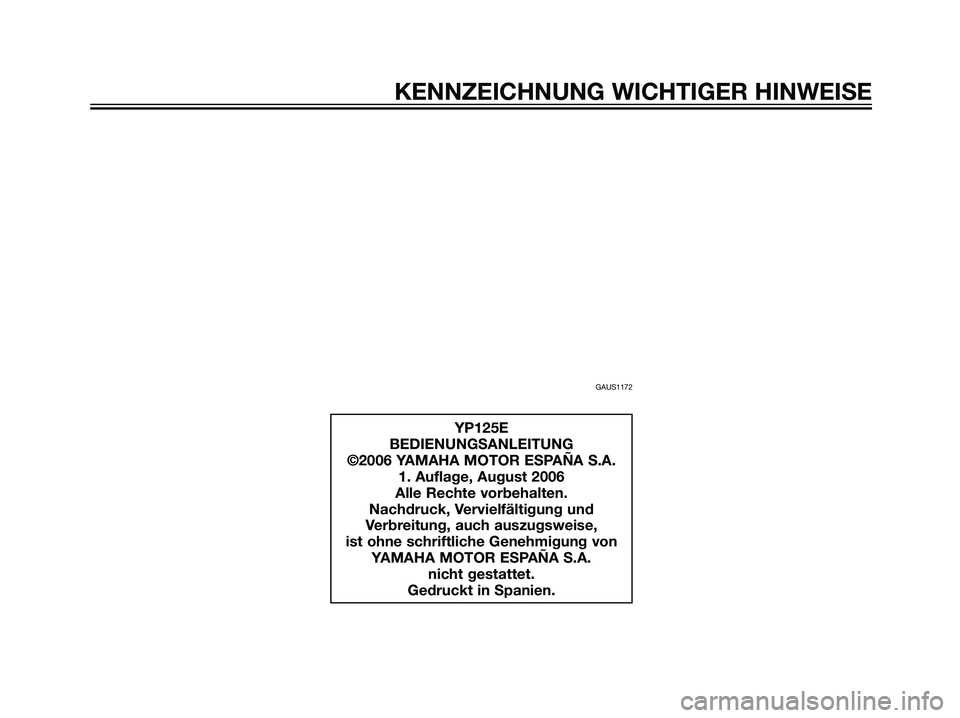 YAMAHA MAJESTY 125 2008  Betriebsanleitungen (in German) KENNZEICHNUNG WICHTIGER HINWEISE
GAUS1172
YP125E
BEDIENUNGSANLEITUNG
©2006 YAMAHA MOTOR ESPAÑA S.A.
1. Auflage, August 2006
Alle Rechte vorbehalten.
Nachdruck, Vervielfältigung und
Verbreitung, auc