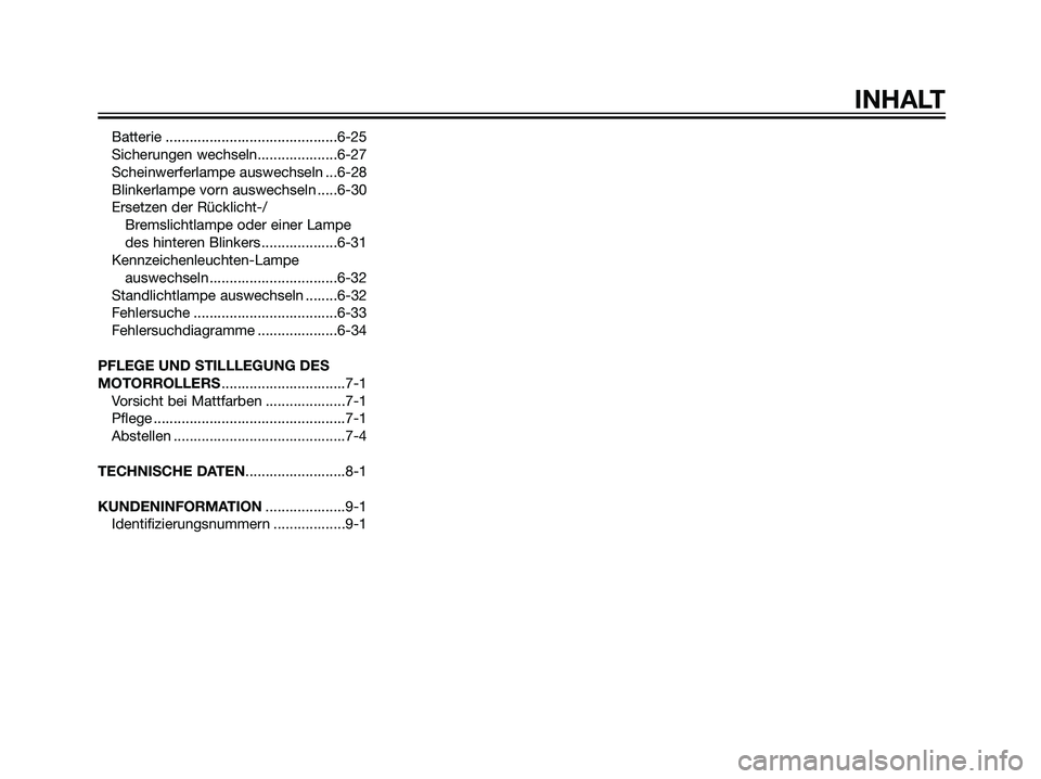 YAMAHA MAJESTY 125 2008  Betriebsanleitungen (in German) Batterie ...........................................6-25
Sicherungen wechseln....................6-27
Scheinwerferlampe auswechseln ...6-28
Blinkerlampe vorn auswechseln .....6-30
Ersetzen der Rückli