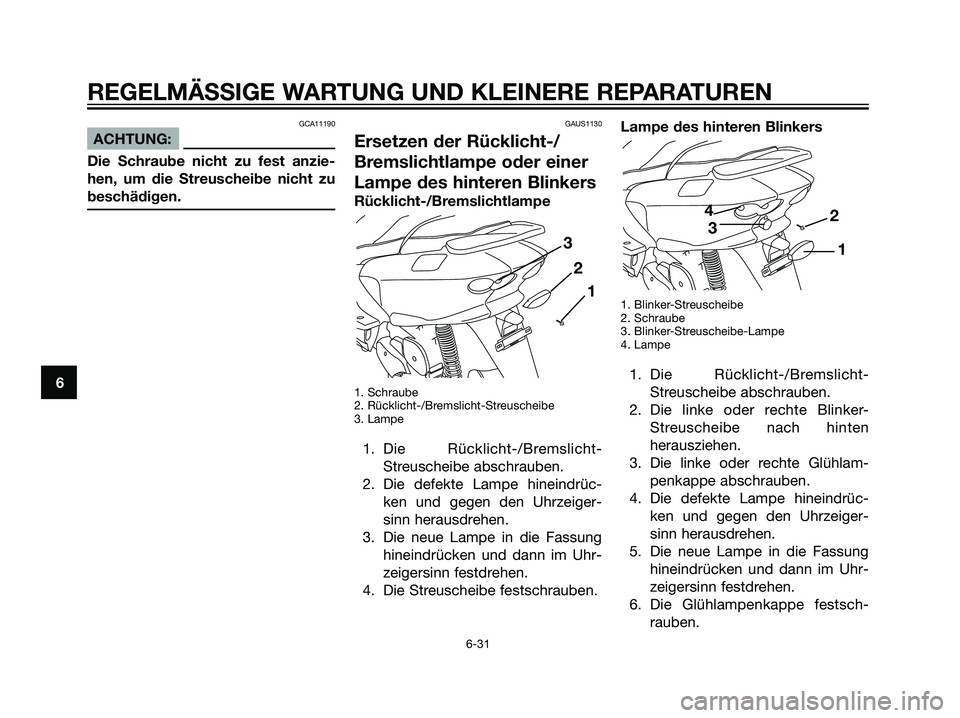 YAMAHA MAJESTY 125 2008 Betriebsanleitungen (in German) GCA11190
ACHTUNG:
Die Schraube nicht zu fest anzie-
hen, um die Streuscheibe nicht zu
beschädigen.
GAUS1130
Ersetzen der Rücklicht-/
Bremslichtlampe oder einer
Lampe des hinteren Blinkers
Rücklicht YAMAHA MAJESTY 125 2008 Betriebsanleitungen (in German) GCA11190
ACHTUNG:
Die Schraube nicht zu fest anzie-
hen, um die Streuscheibe nicht zu
beschädigen.
GAUS1130
Ersetzen der Rücklicht-/
Bremslichtlampe oder einer
Lampe des hinteren Blinkers
Rücklicht