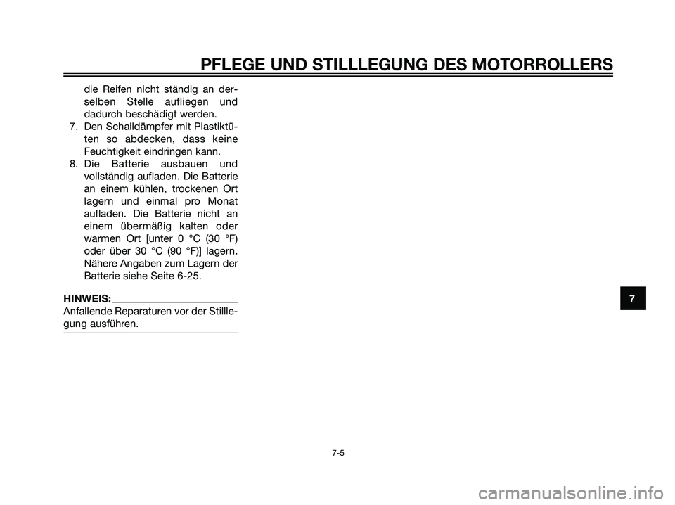 YAMAHA MAJESTY 125 2008  Betriebsanleitungen (in German) die Reifen nicht ständig an der-
selben Stelle aufliegen und
dadurch beschädigt werden.
7. Den Schalldämpfer mit Plastiktü-
ten so abdecken, dass keine
Feuchtigkeit eindringen kann.
8. Die Batteri