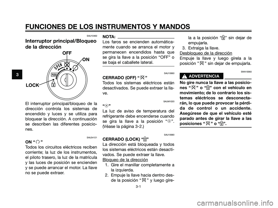 YAMAHA MAJESTY 125 2008  Manuale de Empleo (in Spanish) SAU10460
Interruptor principal/Bloqueo
de la dirección
El interruptor principal/bloqueo de la
dirección controla los sistemas de
encendido y luces y se utiliza para
bloquear la dirección. A continu