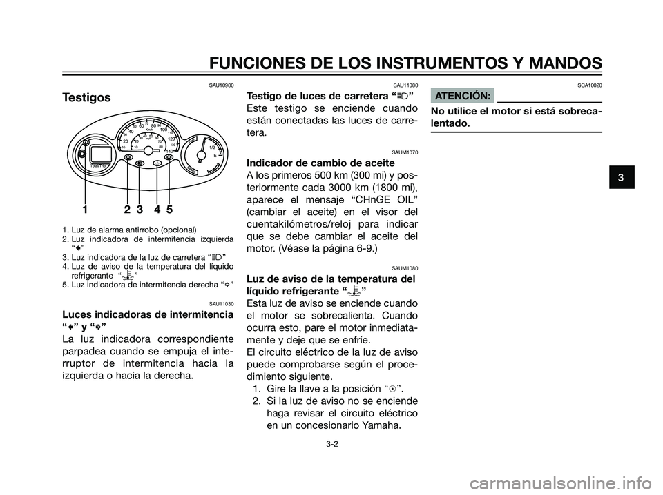 YAMAHA MAJESTY 125 2008  Manuale de Empleo (in Spanish) SAU10980
Testigos
1. Luz de alarma antirrobo (opcional)
2. Luz indicadora de intermitencia izquierda
“
c”
3. Luz indicadora de la luz de carretera “j”
4. Luz de aviso de la temperatura del lí