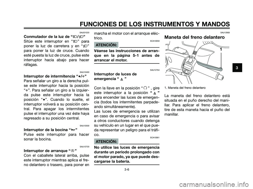 YAMAHA MAJESTY 125 2008  Manuale de Empleo (in Spanish) SAUS1020
Conmutador de la luz de “j/k”
Sitúe este interruptor en “
j” para
poner la luz de carretera y en “
k”
para poner la luz de cruce. Cuando
esté puesta la luz de cruce, pulse este
