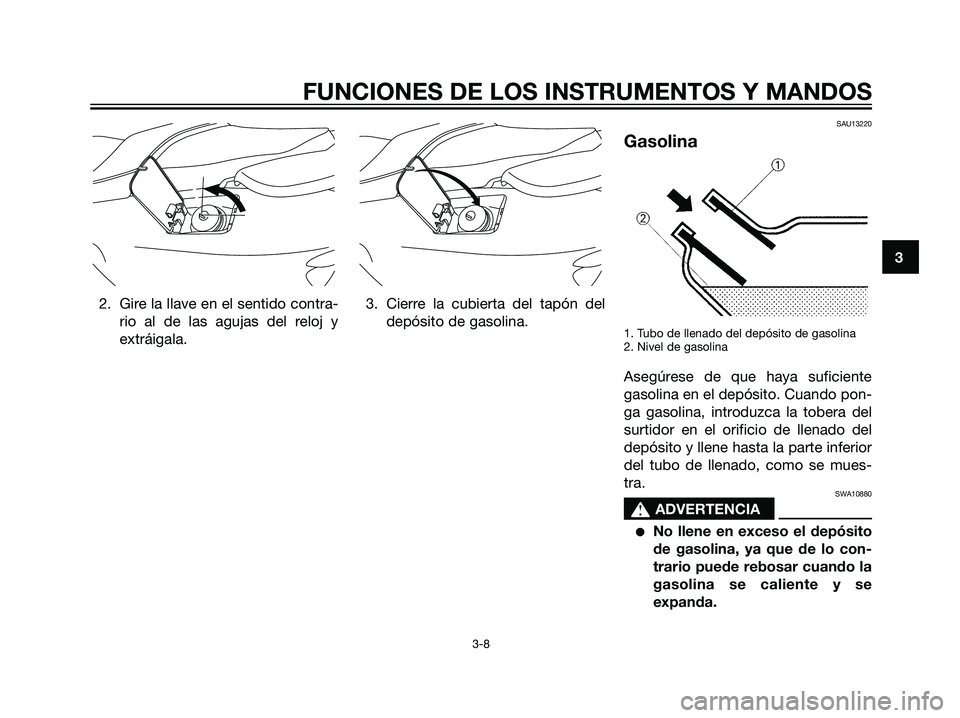 YAMAHA MAJESTY 125 2008  Manuale de Empleo (in Spanish) 2. Gire la llave en el sentido contra-
rio al de las agujas del reloj y
extráigala.3. Cierre la cubierta del tapón del
depósito de gasolina.
SAU13220
Gasolina
1. Tubo de llenado del depósito de ga