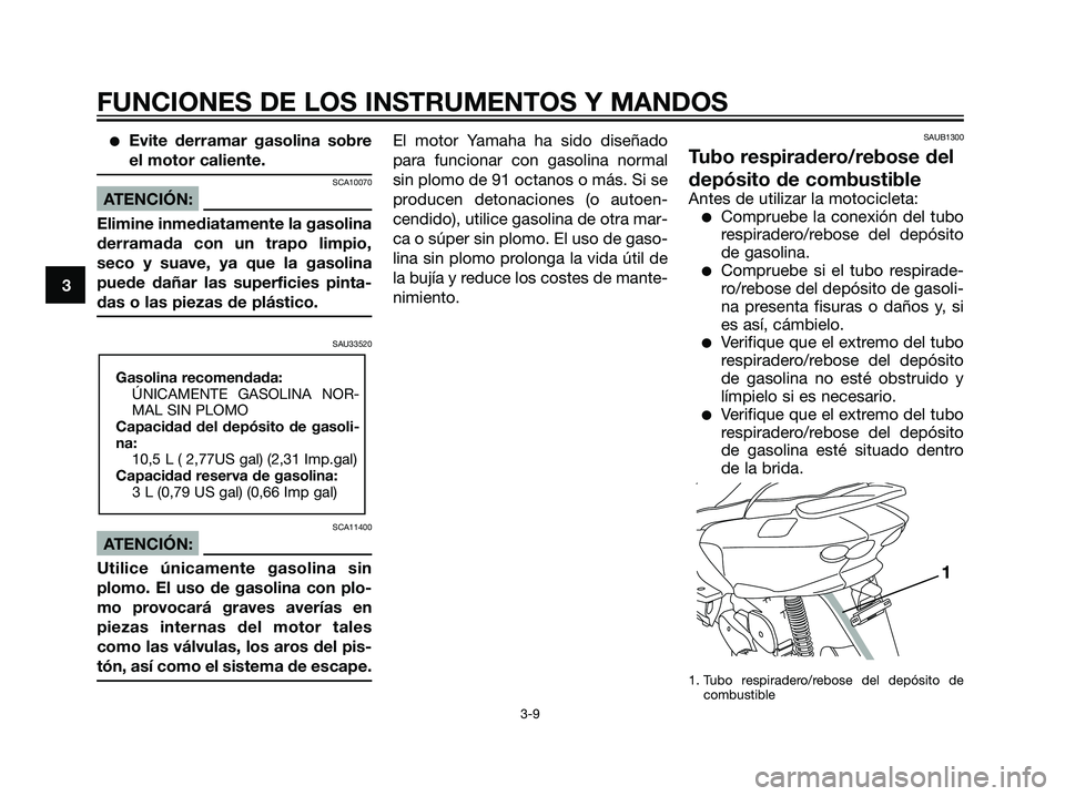 YAMAHA MAJESTY 125 2008  Manuale de Empleo (in Spanish) Evite derramar gasolina sobre
el motor caliente.
SCA10070
ATENCIÓN:
Elimine inmediatamente la gasolina
derramada con un trapo limpio,
seco y suave, ya que la gasolina
puede dañar las superficies pi