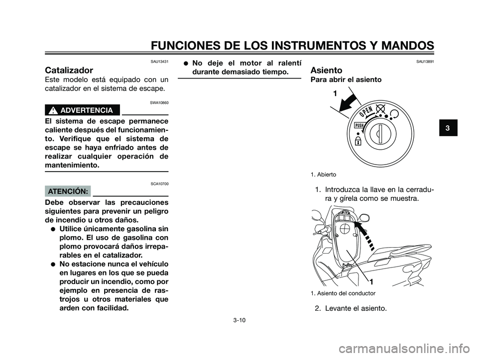 YAMAHA MAJESTY 125 2008  Manuale de Empleo (in Spanish) SAU13431
Catalizador
Este modelo está equipado con un
catalizador en el sistema de escape.
SWA10860
s s
ADVERTENCIA
El sistema de escape permanece
caliente después del funcionamien-
to. Verifique qu