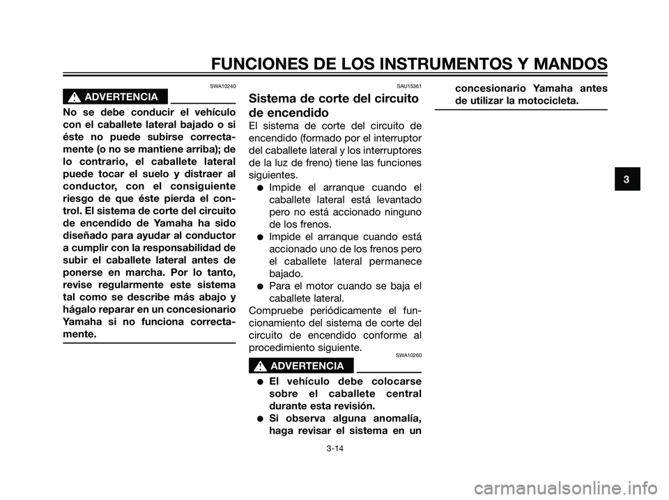 YAMAHA MAJESTY 125 2008  Manuale de Empleo (in Spanish) SWA10240
s s
ADVERTENCIA
No se debe conducir el vehículo
con el caballete lateral bajado o si
éste no puede subirse correcta-
mente (o no se mantiene arriba); de
lo contrario, el caballete lateral
p