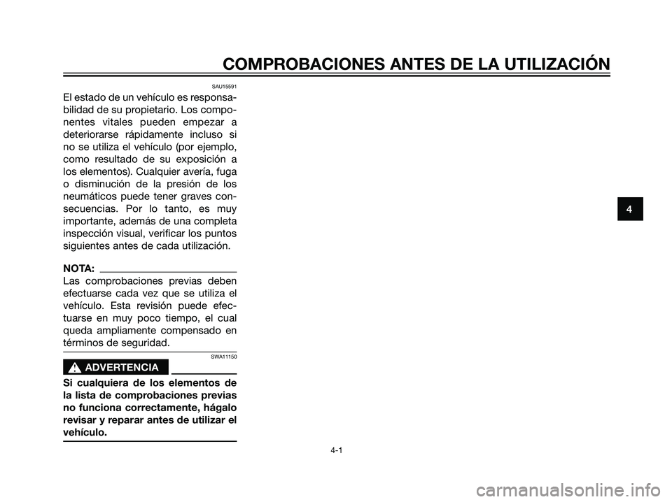 YAMAHA MAJESTY 125 2008  Manuale de Empleo (in Spanish) SAU15591
El estado de un vehículo es responsa-
bilidad de su propietario. Los compo-
nentes vitales pueden empezar a
deteriorarse rápidamente incluso si
no se utiliza el vehículo (por ejemplo,
como