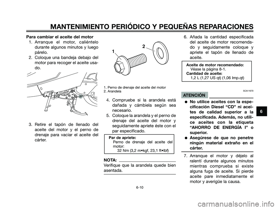 YAMAHA MAJESTY 125 2008  Manuale de Empleo (in Spanish) Para cambiar el aceite del motor
1. Arranque el motor, caliéntelo
durante algunos minutos y luego
párelo.
2. Coloque una bandeja debajo del
motor para recoger el aceite usa-
do.
3. Retire el tapón 