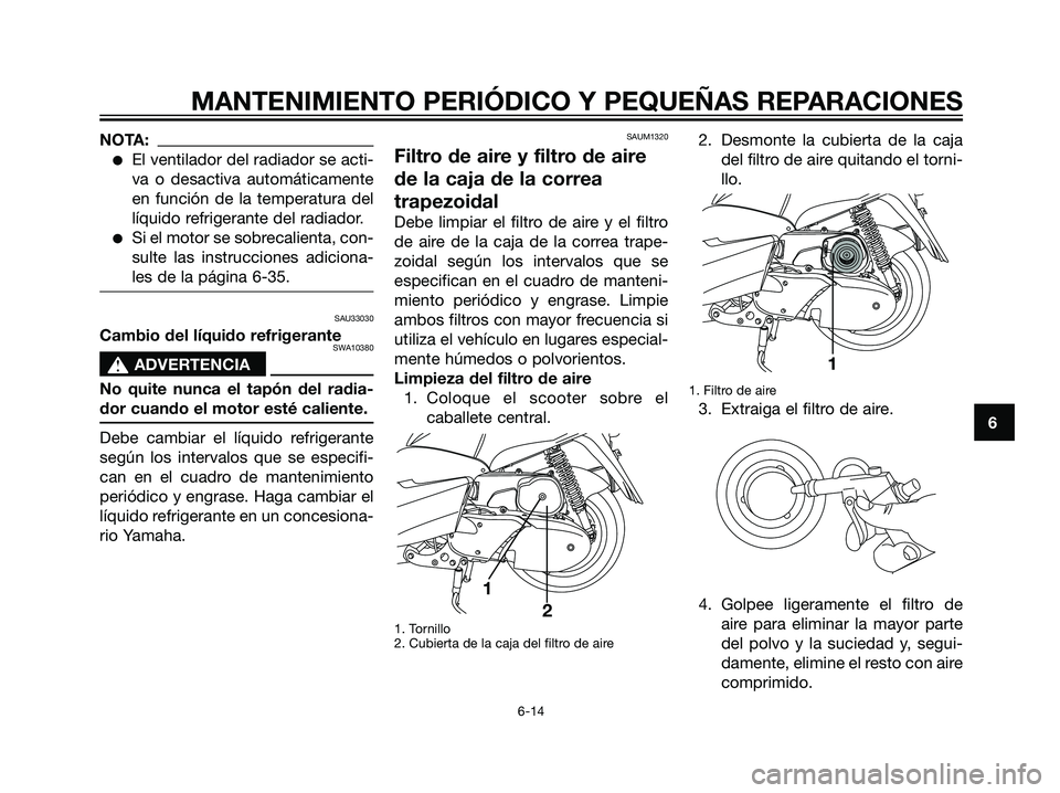 YAMAHA MAJESTY 125 2008  Manuale de Empleo (in Spanish) NOTA:
El ventilador del radiador se acti-
va o desactiva automáticamente
en función de la temperatura del
líquido refrigerante del radiador.
Si el motor se sobrecalienta, con-
sulte las instrucci