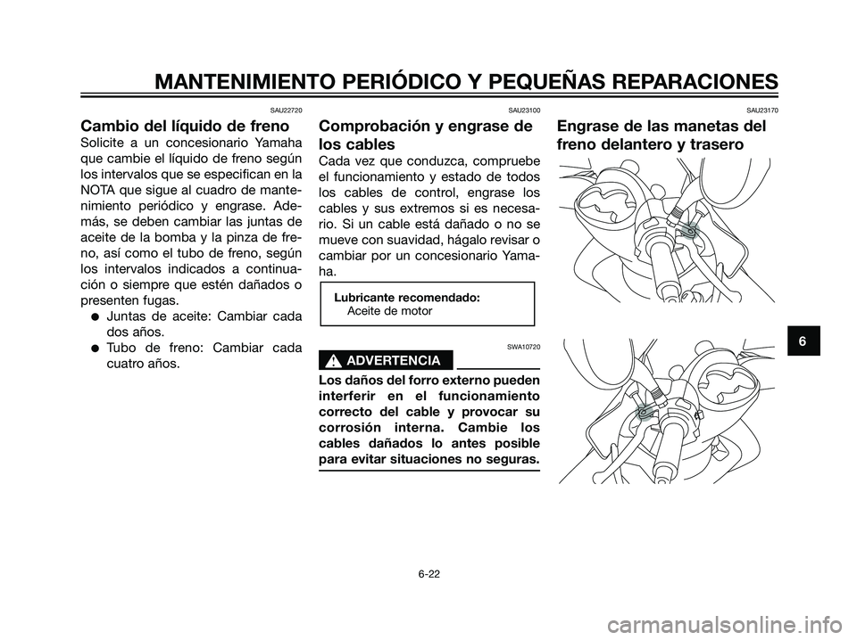 YAMAHA MAJESTY 125 2008  Manuale de Empleo (in Spanish) SAU22720
Cambio del líquido de freno
Solicite a un concesionario Yamaha
que cambie el líquido de freno según
los intervalos que se especifican en la
NOTA que sigue al cuadro de mante-
nimiento peri