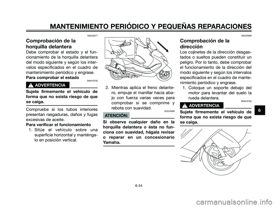 YAMAHA MAJESTY 125 2008  Manuale de Empleo (in Spanish) SAU23271
Comprobación de la
horquilla delantera
Debe comprobar el estado y el fun-
cionamiento de la horquilla delantera
del modo siguiente y según los inter-
valos especificados en el cuadro de
man