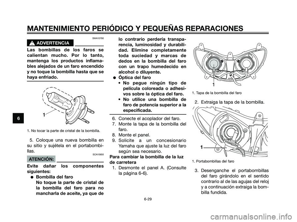 YAMAHA MAJESTY 125 2008  Manuale de Empleo (in Spanish) SWA10790
s s
ADVERTENCIA
Las bombillas de los faros se
calientan mucho. Por lo tanto,
mantenga los productos inflama-
bles alejados de un faro encendido
y no toque la bombilla hasta que se
haya enfria