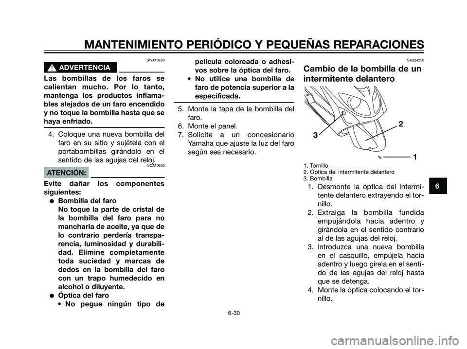 YAMAHA MAJESTY 125 2008  Manuale de Empleo (in Spanish) SWA10790
s s
ADVERTENCIA
Las bombillas de los faros se
calientan mucho. Por lo tanto,
mantenga los productos inflama-
bles alejados de un faro encendido
y no toque la bombilla hasta que se
haya enfria