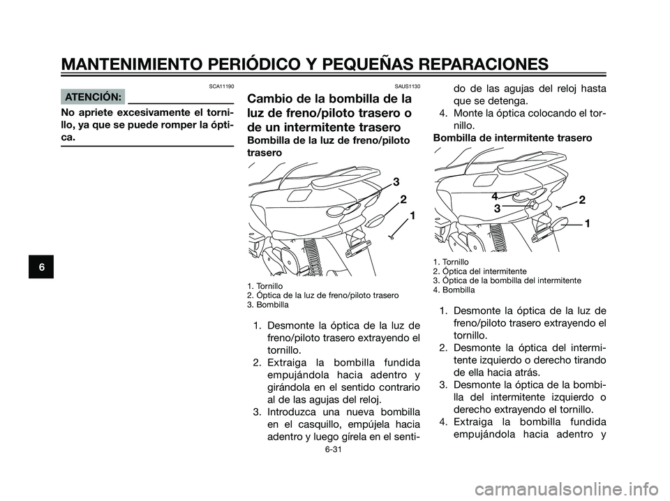 YAMAHA MAJESTY 125 2008  Manuale de Empleo (in Spanish) SCA11190
ATENCIÓN:
No apriete excesivamente el torni-
llo, ya que se puede romper la ópti-
ca.
SAUS1130
Cambio de la bombilla de la
luz de freno/piloto trasero o
de un intermitente trasero
Bombilla 