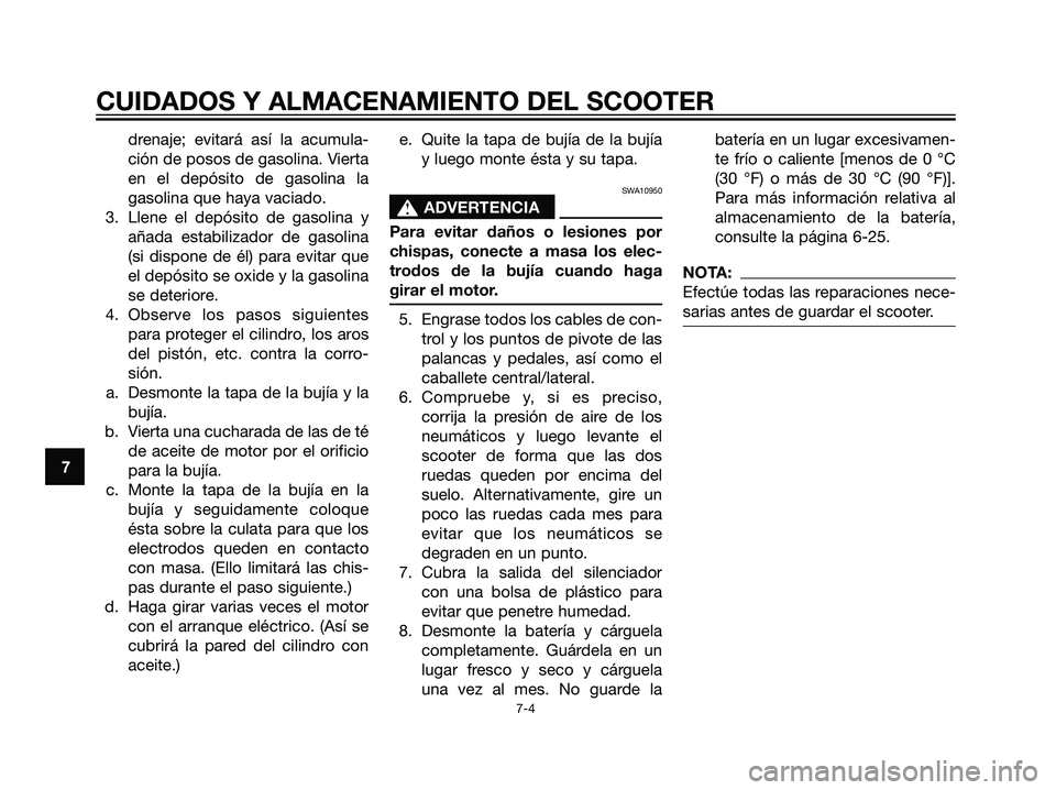 YAMAHA MAJESTY 125 2008  Manuale de Empleo (in Spanish) drenaje; evitará así la acumula-
ción de posos de gasolina. Vierta
en el depósito de gasolina la
gasolina que haya vaciado.
3. Llene el depósito de gasolina y
añada estabilizador de gasolina
(si
