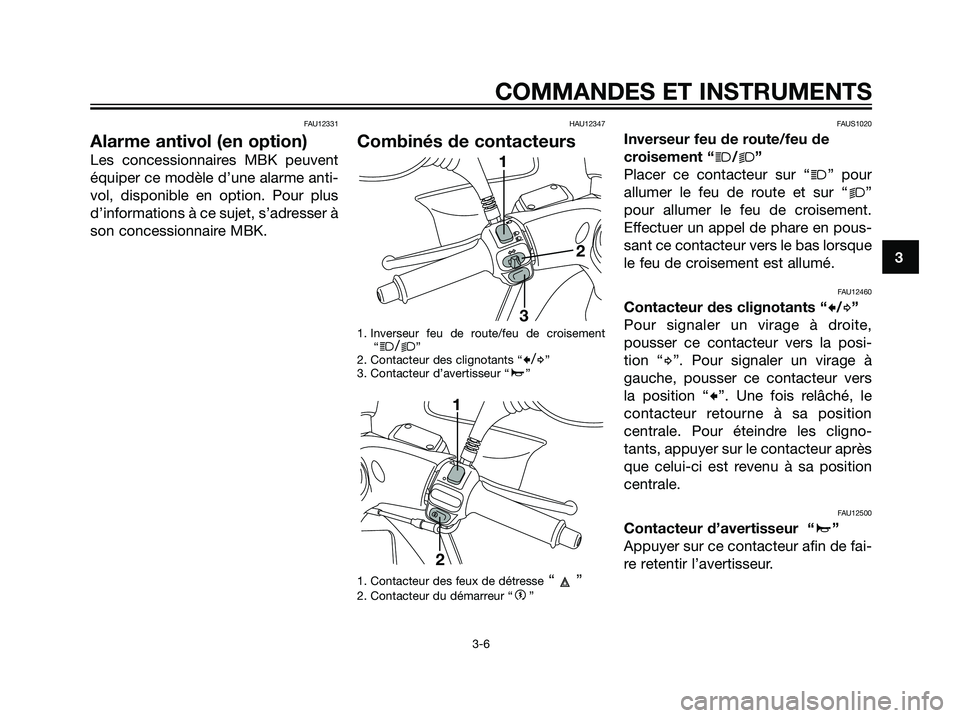 YAMAHA MAJESTY 125 2008  Notices Demploi (in French) FAU12331
Alarme antivol (en option)
Les concessionnaires MBK peuvent
équiper ce modèle d’une alarme anti-
vol, disponible en option. Pour plus
d’informations à ce sujet, s’adresser à
son con