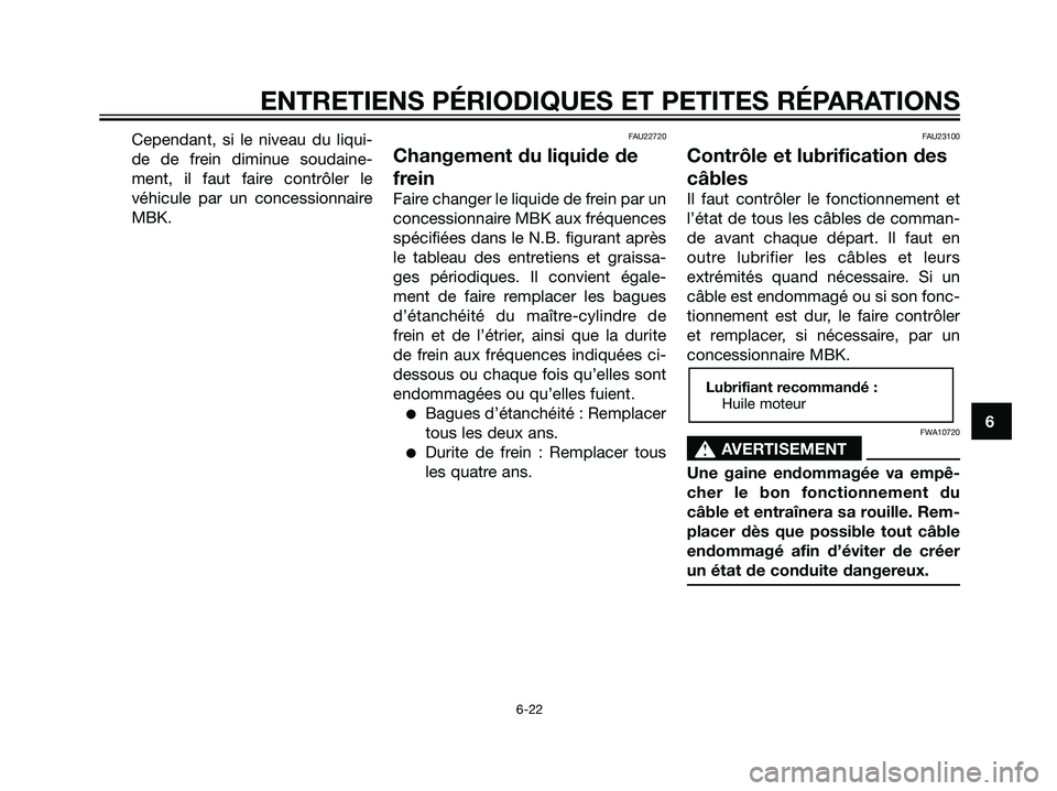 YAMAHA MAJESTY 125 2008  Notices Demploi (in French) Cependant, si le niveau du liqui-
de de frein diminue soudaine-
ment, il faut faire contrôler le
véhicule par un concessionnaire
MBK.FAU22720
Changement du liquide de
frein
Faire changer le liquide 