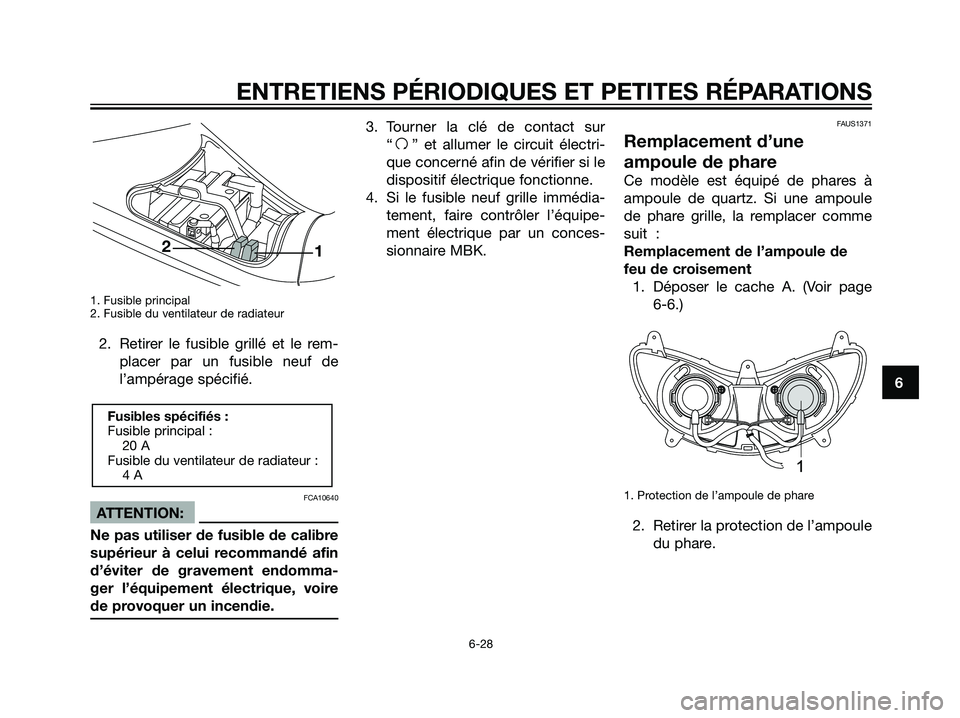 YAMAHA MAJESTY 125 2008  Notices Demploi (in French) 1. Fusible principal
2. Fusible du ventilateur de radiateur
2. Retirer le fusible grillé et le rem-
placer par un fusible neuf de
l’ampérage spécifié.
FCA10640
ATTENTION:
Ne pas utiliser de fusi