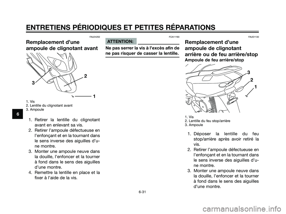YAMAHA MAJESTY 125 2008  Notices Demploi (in French) FAU24250
Remplacement d’une
ampoule de clignotant avant
1. Vis
2. Lentille du clignotant avant 
3. Ampoule
1. Retirer la lentille du clignotant
avant en enlevant sa vis.
2. Retirer l’ampoule défe