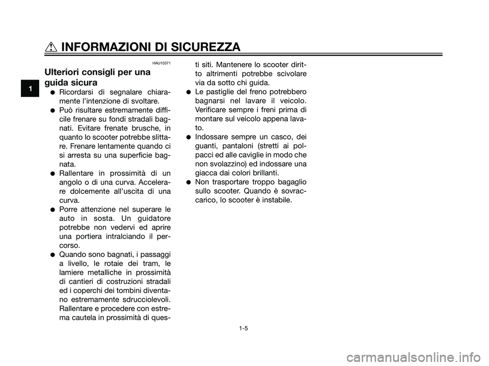 YAMAHA MAJESTY 125 2008  Manuale duso (in Italian) HAU10371
Ulteriori consigli per una
guida sicura
Ricordarsi di segnalare chiara-
mente l’intenzione di svoltare.
Può risultare estremamente diffi-
cile frenare su fondi stradali bag-
nati. Evitar