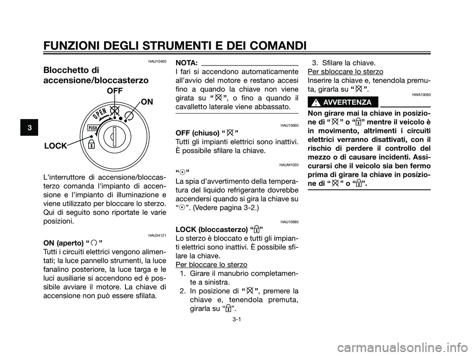 YAMAHA MAJESTY 125 2008  Manuale duso (in Italian) HAU10460
Blocchetto di
accensione/bloccasterzo
Linterruttore di accensione/bloccas-
terzo comanda limpianto di accen-
sione e limpianto di illuminazione e
viene utilizzato per bloccare lo sterzo.
Q