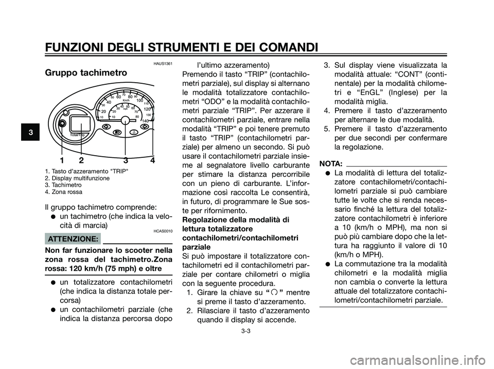 YAMAHA MAJESTY 125 2008  Manuale duso (in Italian) HAUS1361
Gruppo tachimetro
1. Tasto d’azzeramento "TRIP"
2. Display multifunzione
3. Tachimetro
4. Zona rossa
Il gruppo tachimetro comprende:
un tachimetro (che indica la velo-
cità di marcia)
HCA