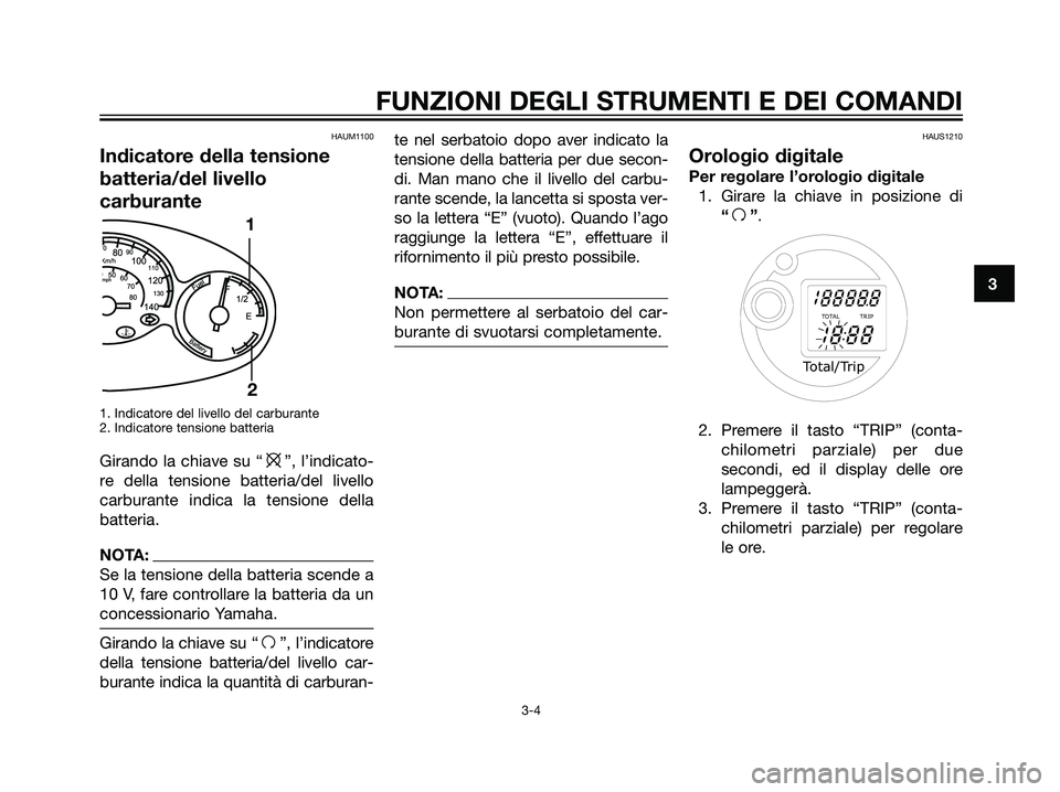 YAMAHA MAJESTY 125 2008  Manuale duso (in Italian) HAUM1100
Indicatore della tensione
batteria/del livello
carburante
1. Indicatore del livello del carburante
2. Indicatore tensione batteria
Girando la chiave su “e”, l’indicato-
re della tension