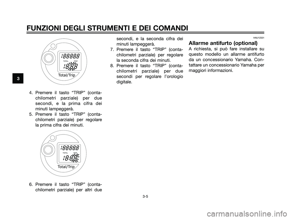 YAMAHA MAJESTY 125 2008  Manuale duso (in Italian) 3
FUNZIONI DEGLI STRUMENTI E DEI COMANDI
3-5
4. Premere il tasto “TRIP” (conta-
chilometri parziale) per due
secondi, e la prima cifra dei
minuti lampeggerà.
5. Premere il tasto “TRIP” (conta