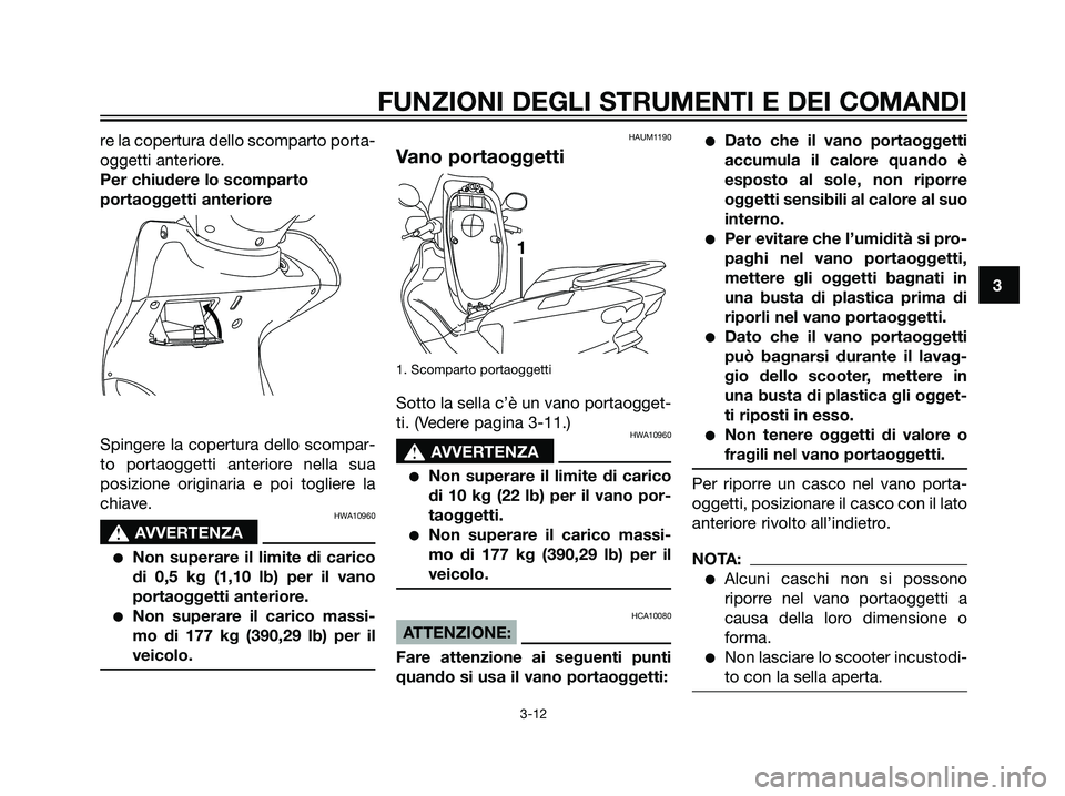YAMAHA MAJESTY 125 2007  Manuale duso (in Italian) re la copertura dello scomparto porta-
oggetti anteriore.
Per chiudere lo scomparto
portaoggetti anteriore
Spingere la copertura dello scompar-
to portaoggetti anteriore nella sua
posizione originaria