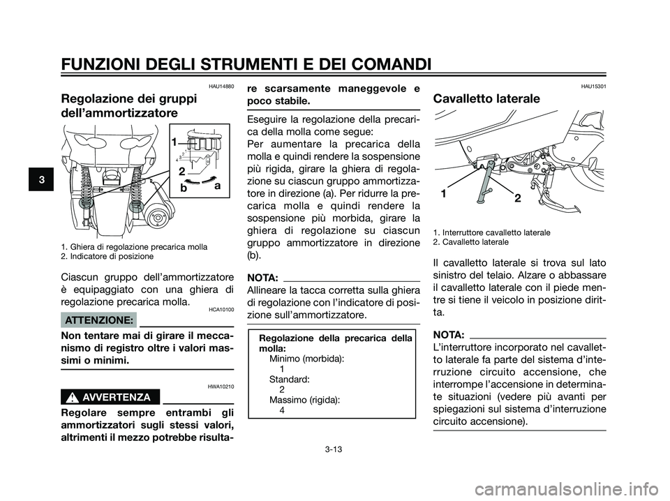 YAMAHA MAJESTY 125 2007  Manuale duso (in Italian) HAU14880
Regolazione dei gruppi
dell’ammortizzatore
1. Ghiera di regolazione precarica molla
2. Indicatore di posizione
Ciascun gruppo dell’ammortizzatore
è equipaggiato con una ghiera di
regolaz