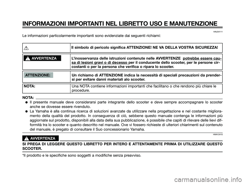 YAMAHA MAJESTY 125 2008  Manuale duso (in Italian) HAU34111
Le informazioni particolarmente importanti sono evidenziate dai seguenti richiami:
INFORMAZIONI IMPORTANTI NEL LIBRETTO USO E MANUTENZIONE
ATTENZIONE: Un richiamo di ATTENZIONE indica la nece