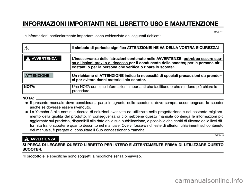 YAMAHA MAJESTY 125 2007 Manuale duso (in Italian) HAU34111
Le informazioni particolarmente importanti sono evidenziate dai seguenti richiami:
INFORMAZIONI IMPORTANTI NEL LIBRETTO USO E MANUTENZIONE
ATTENZIONE: Un richiamo di ATTENZIONE indica la nece YAMAHA MAJESTY 125 2007 Manuale duso (in Italian) HAU34111
Le informazioni particolarmente importanti sono evidenziate dai seguenti richiami:
INFORMAZIONI IMPORTANTI NEL LIBRETTO USO E MANUTENZIONE
ATTENZIONE: Un richiamo di ATTENZIONE indica la nece