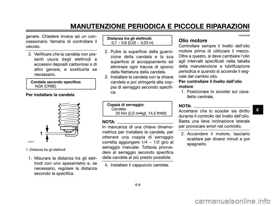 YAMAHA MAJESTY 125 2008  Manuale duso (in Italian) genere. Chiedere invece ad un con-
cessionario Yamaha di controllare il
veicolo.
2. Verificare che la candela non pre-
senti usura degli elettrodi e
eccessivi depositi carboniosi o di
altro genere, e 