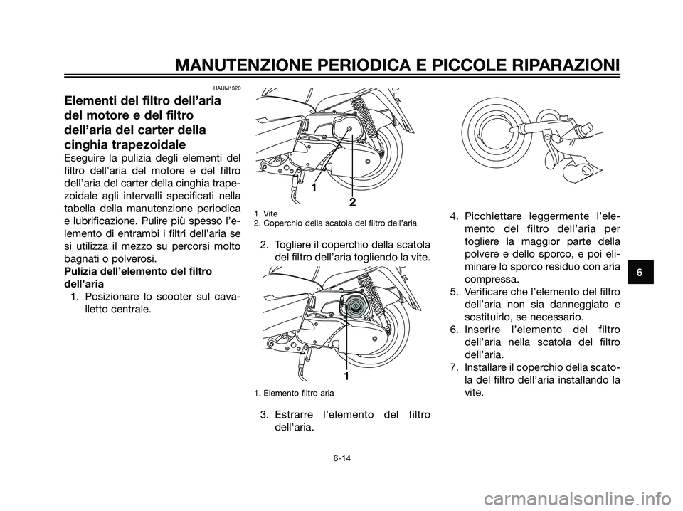 YAMAHA MAJESTY 125 2008  Manuale duso (in Italian) HAUM1320
Elementi del filtro dell’aria
del motore e del filtro
dell’aria del carter della
cinghia trapezoidale
Eseguire la pulizia degli elementi del
filtro dell’aria del motore e del filtro
del