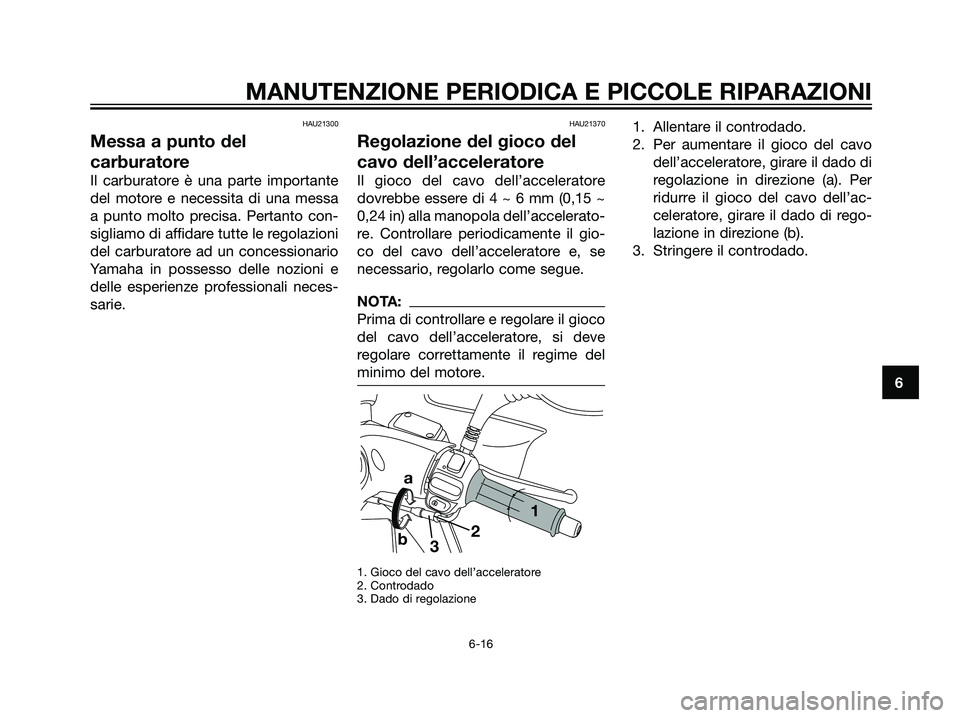 YAMAHA MAJESTY 125 2008  Manuale duso (in Italian) HAU21300
Messa a punto del
carburatore
Il carburatore è una parte importante
del motore e necessita di una messa
a punto molto precisa. Pertanto con-
sigliamo di affidare tutte le regolazioni
del car