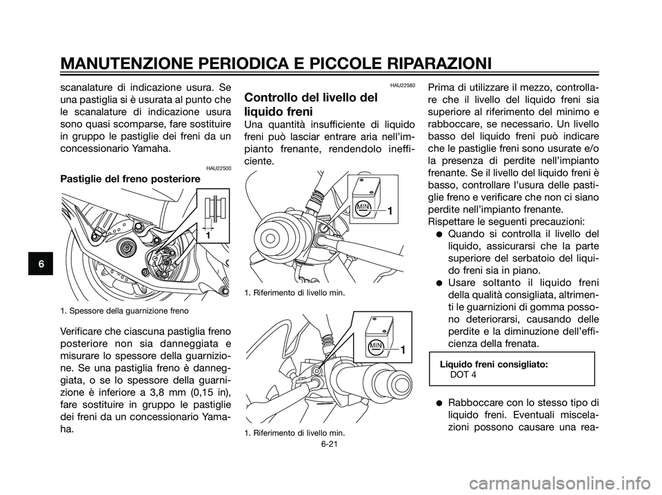 YAMAHA MAJESTY 125 2008  Manuale duso (in Italian) scanalature di indicazione usura. Se
una pastiglia si è usurata al punto che
le scanalature di indicazione usura
sono quasi scomparse, fare sostituire
in gruppo le pastiglie dei freni da un
concessio