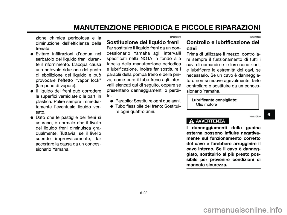 YAMAHA MAJESTY 125 2008  Manuale duso (in Italian) zione chimica pericolosa e la
diminuzione dell’efficienza della
frenata.
Evitare infiltrazioni d’acqua nel
serbatoio del liquido freni duran-
te il rifornimento. L’acqua causa
una notevole ridu
