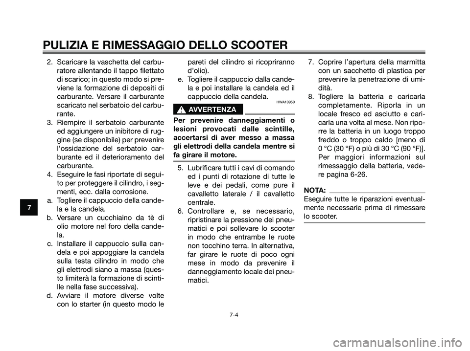 YAMAHA MAJESTY 125 2008  Manuale duso (in Italian) 2. Scaricare la vaschetta del carbu-
ratore allentando il tappo filettato
di scarico; in questo modo si pre-
viene la formazione di depositi di
carburante. Versare il carburante
scaricato nel serbatoi