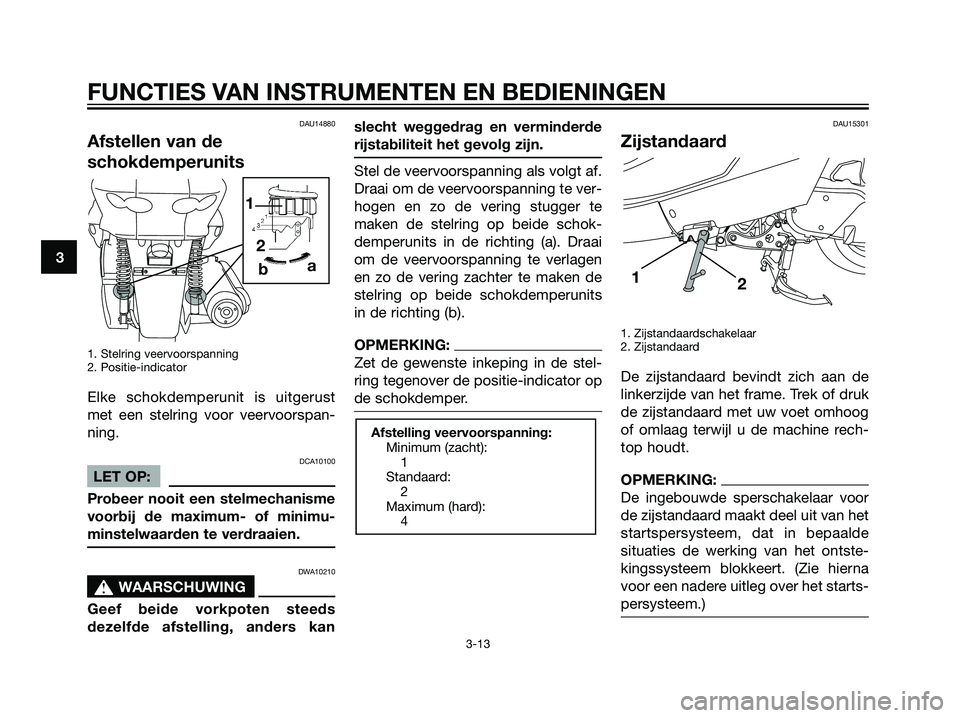 YAMAHA MAJESTY 125 2008  Instructieboekje (in Dutch) DAU14880
Afstellen van de
schokdemperunits
1. Stelring veervoorspanning
2. Positie-indicator
Elke schokdemperunit is uitgerust
met een stelring voor veervoorspan-
ning.
DCA10100
LET OP:
Probeer nooit 