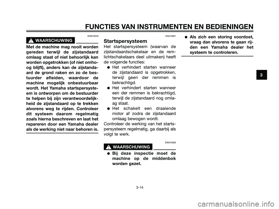 YAMAHA MAJESTY 125 2008  Instructieboekje (in Dutch) DWA10240
s s
WAARSCHUWING
Met de machine mag nooit worden
gereden terwijl de zijstandaard
omlaag staat of niet behoorlijk kan
worden opgetrokken (of niet omho-
og blijft), anders kan de zijstanda-
ard