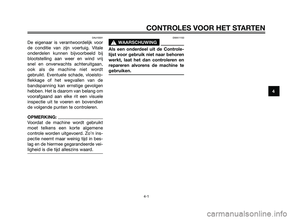 YAMAHA MAJESTY 125 2008  Instructieboekje (in Dutch) DAU15591
De eigenaar is verantwoordelijk voor
de conditie van zijn voertuig. Vitale
onderdelen kunnen bijvoorbeeld bij
blootstelling aan weer en wind vrij
snel en onverwachts achteruitgaan,
ook als de